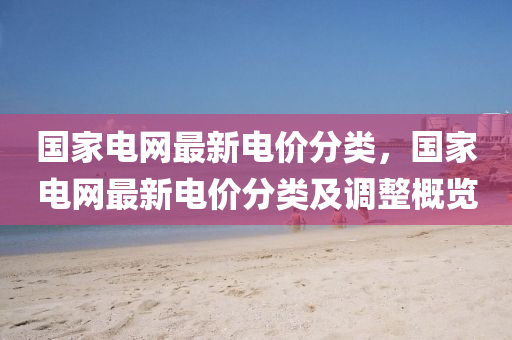 國家電網(wǎng)最新電價分類,國家電網(wǎng)最新電價分類詳解